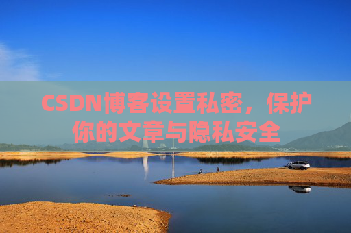 CSDN博客设置私密，保护你的文章与隐私安全