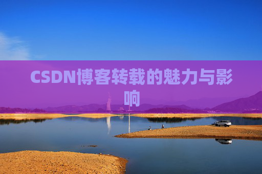 CSDN博客转载的魅力与影响